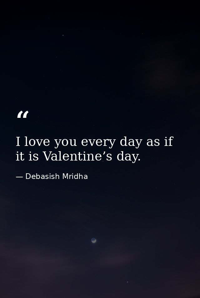 I love you every day as if it is Valentine’s day. — Debasish Mridha