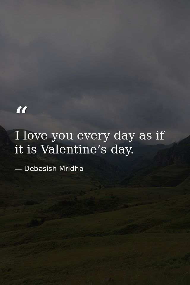 I love you every day as if it is Valentine’s day. — Debasish Mridha