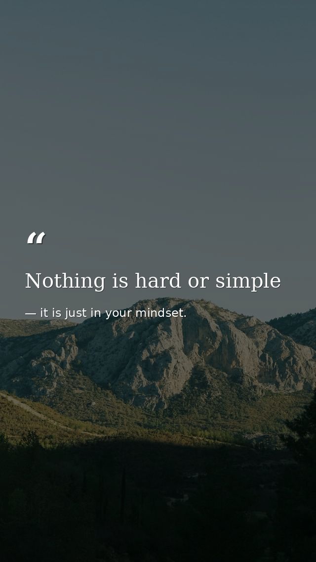 Nothing is hard or simple — it is just in your mindset.