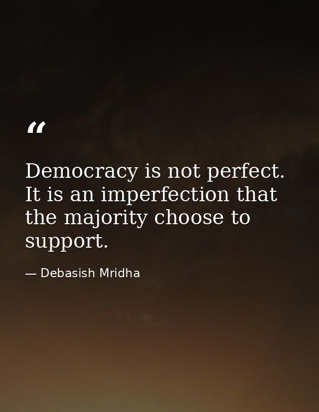 Democracy is not perfect. It is an imperfection that the majority choose to support. — Debasish Mridha