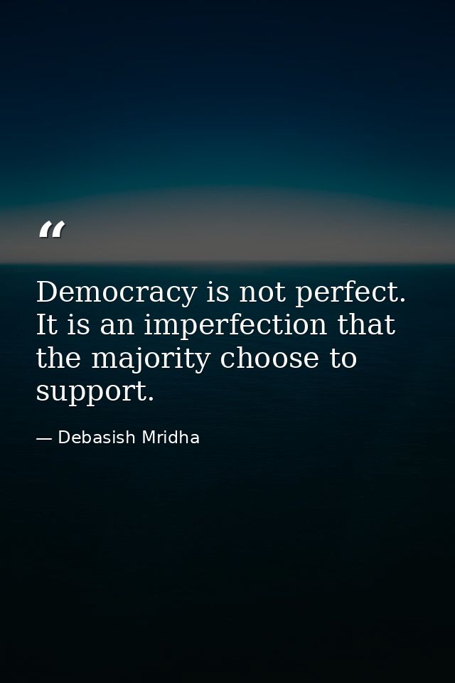 Democracy is not perfect. It is an imperfection that the majority choose to support. — Debasish Mridha