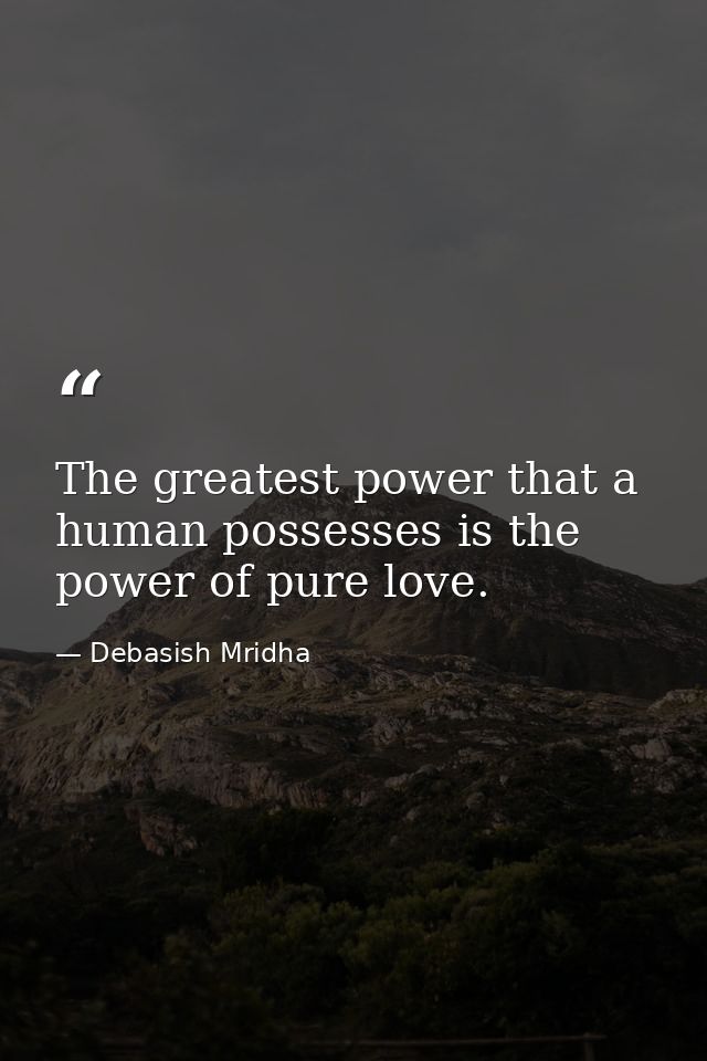The greatest power that a human possesses is the power of pure love. — Debasish Mridha