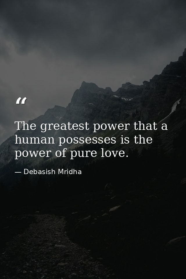 The greatest power that a human possesses is the power of pure love. — Debasish Mridha