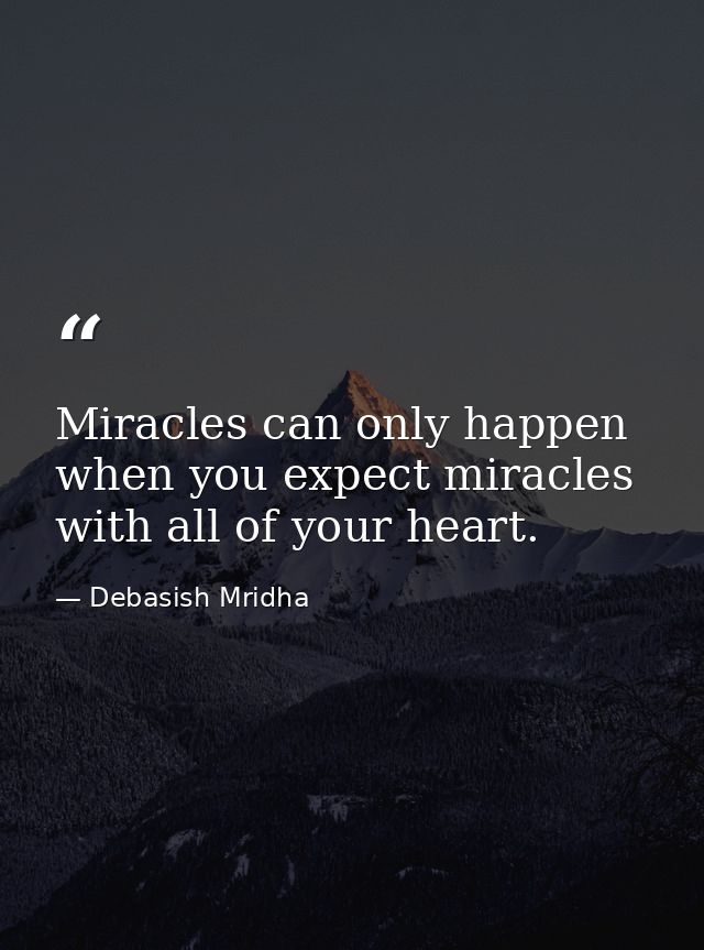 Miracles can only happen when you expect miracles with all of your heart. — Debasish Mridha