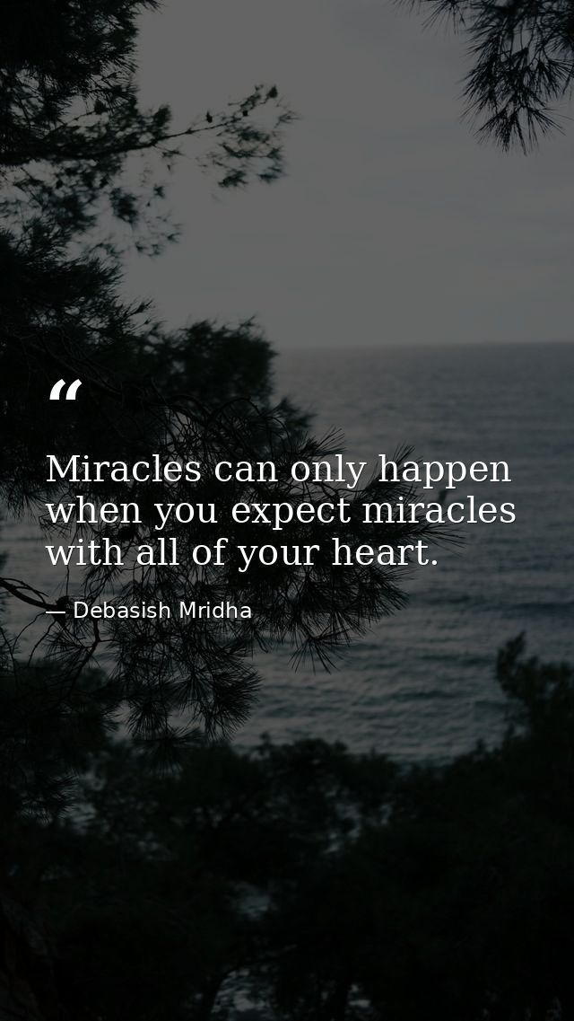 Miracles can only happen when you expect miracles with all of your heart. — Debasish Mridha