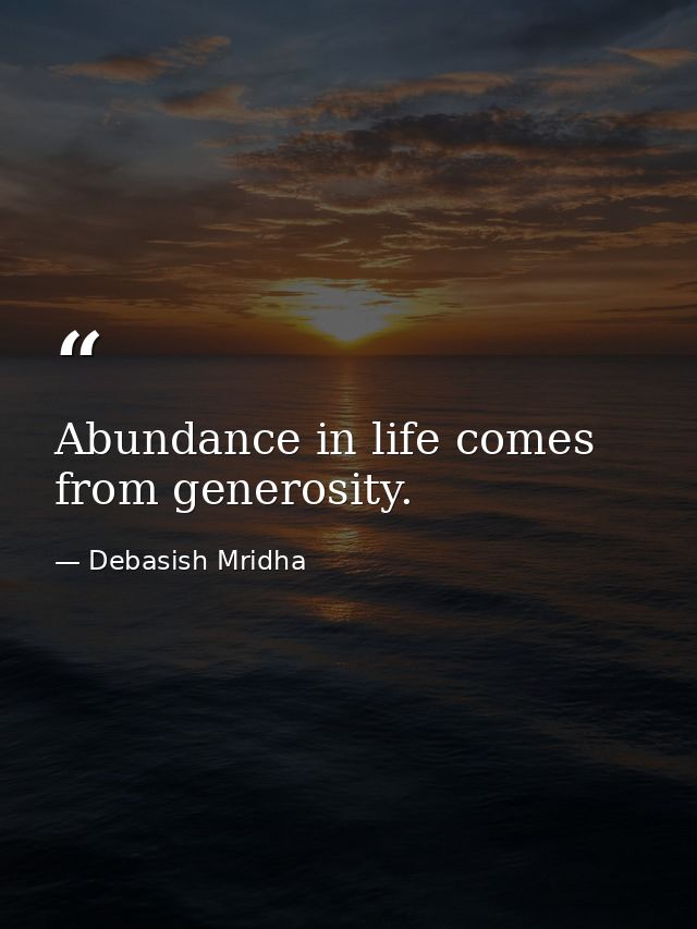 Abundance in life comes from generosity. — Debasish Mridha