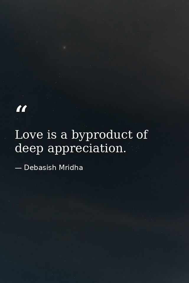 Love is a byproduct of deep appreciation. — Debasish Mridha