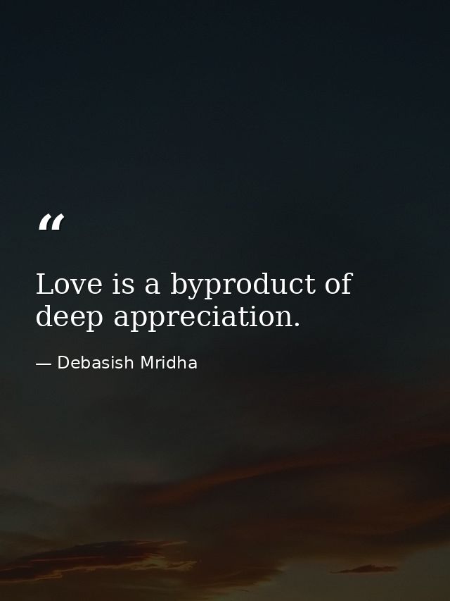 Love is a byproduct of deep appreciation. — Debasish Mridha