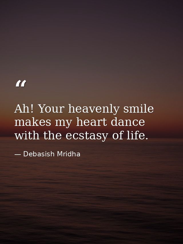 Ah! Your heavenly smile makes my heart dance with the ecstasy of life. — Debasish Mridha