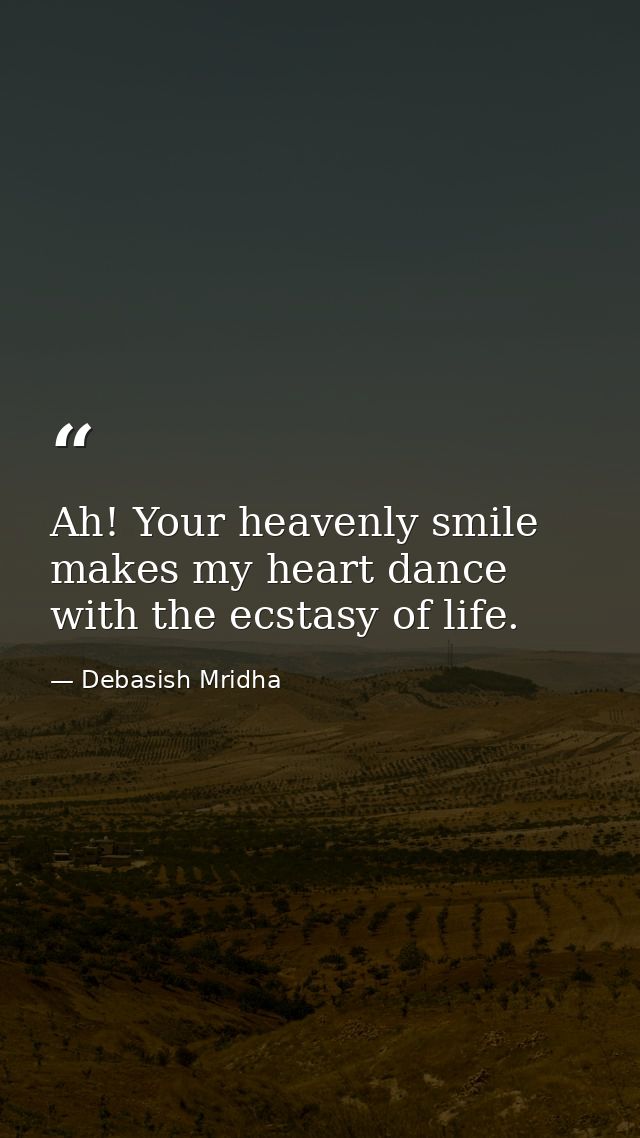 Ah! Your heavenly smile makes my heart dance with the ecstasy of life. — Debasish Mridha