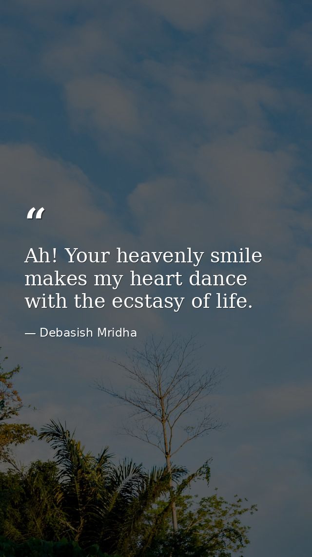 Ah! Your heavenly smile makes my heart dance with the ecstasy of life. — Debasish Mridha