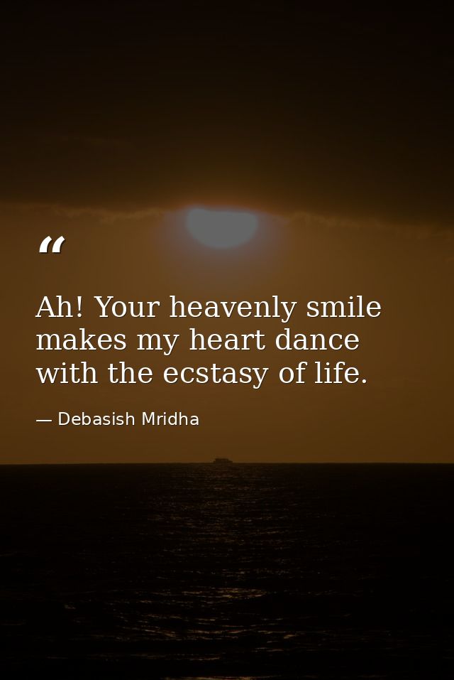 Ah! Your heavenly smile makes my heart dance with the ecstasy of life. — Debasish Mridha