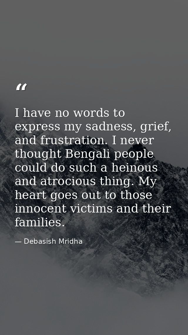 I have no words to express my sadness, grief, and frustration. I never thought Bengali people could do such a heinous an — Debasish Mridha