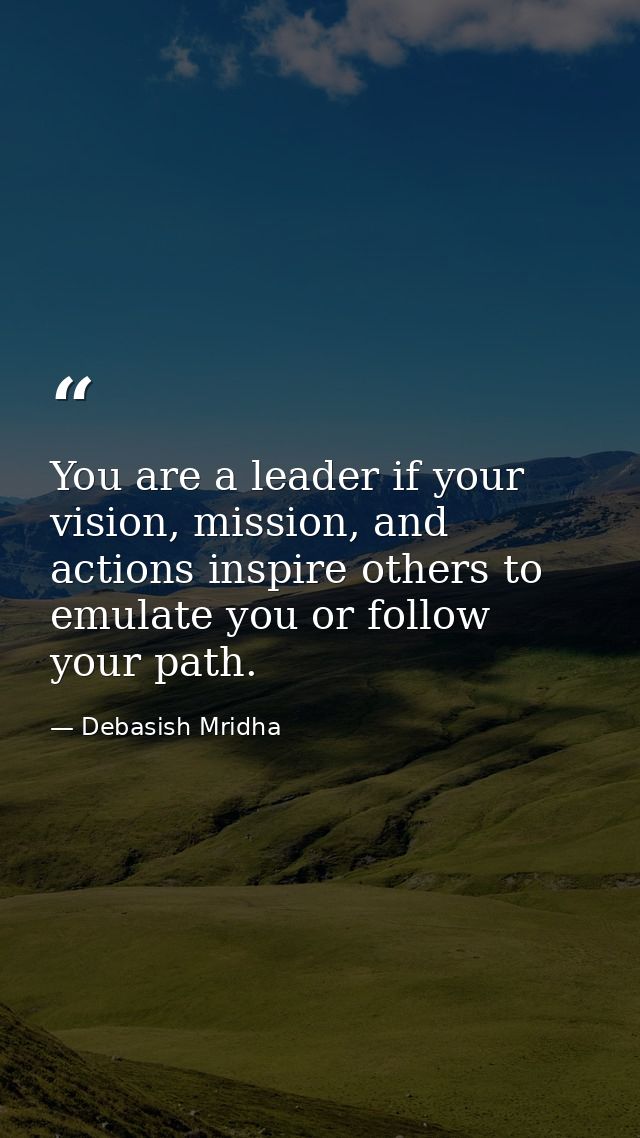 You are a leader if your vision, mission, and actions inspire others to emulate you or follow your path. — Debasish Mridha