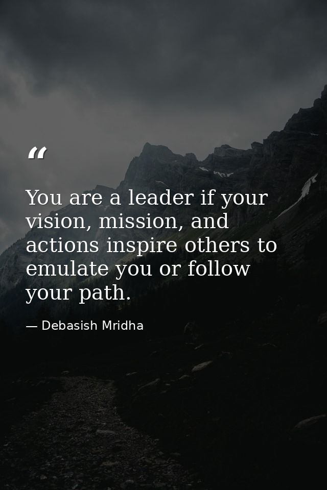 You are a leader if your vision, mission, and actions inspire others to emulate you or follow your path. — Debasish Mridha