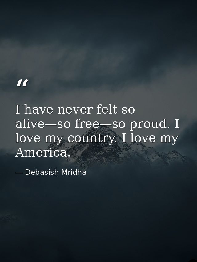 I have never felt so alive—so free—so proud. I love my country. I love my America. — Debasish Mridha