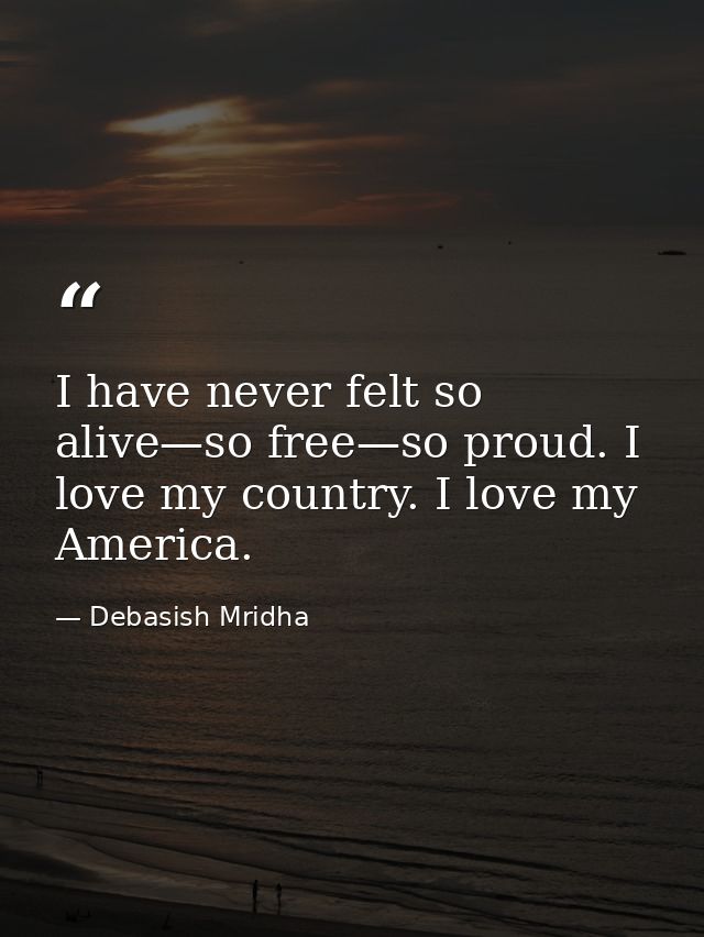 I have never felt so alive—so free—so proud. I love my country. I love my America. — Debasish Mridha