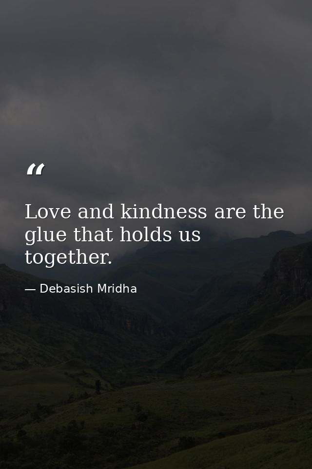 Love and kindness are the glue that holds us together. — Debasish Mridha