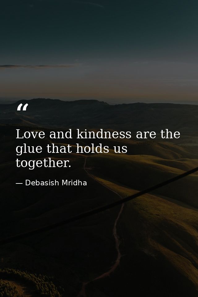 Love and kindness are the glue that holds us together. — Debasish Mridha