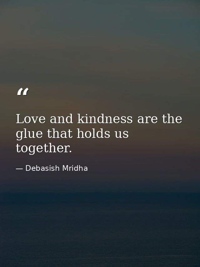 Love and kindness are the glue that holds us together. — Debasish Mridha
