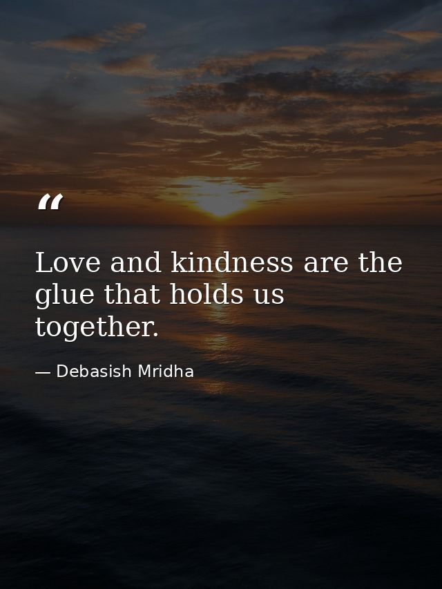 Love and kindness are the glue that holds us together. — Debasish Mridha