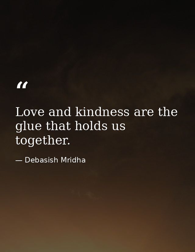 Love and kindness are the glue that holds us together. — Debasish Mridha