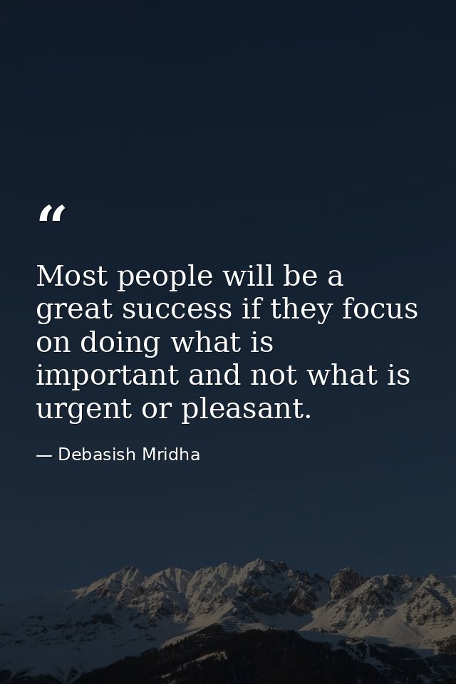 Most people will be a great success if they focus on doing what is important and not what is urgent or pleasant. — Debasish Mridha