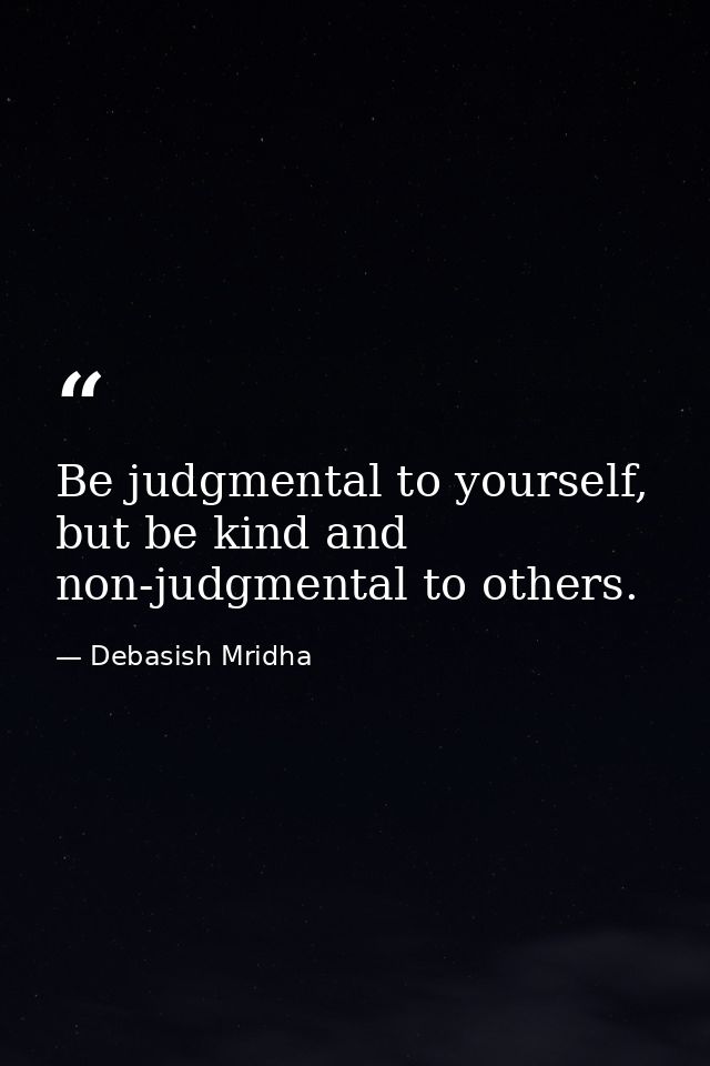 Be judgmental to yourself, but be kind and non-judgmental to others. — Debasish Mridha