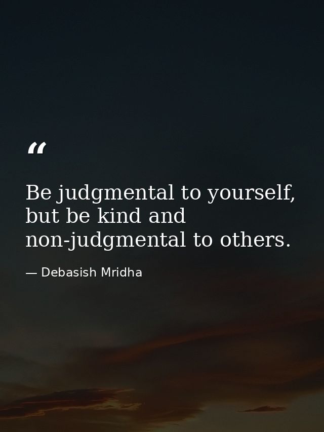 Be judgmental to yourself, but be kind and non-judgmental to others. — Debasish Mridha