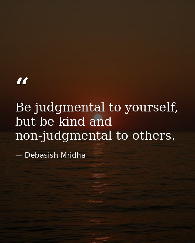 Be judgmental to yourself, but be kind and non-judgmental to others. — Debasish Mridha