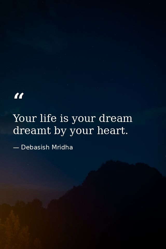 Your life is your dream dreamt by your heart. — Debasish Mridha