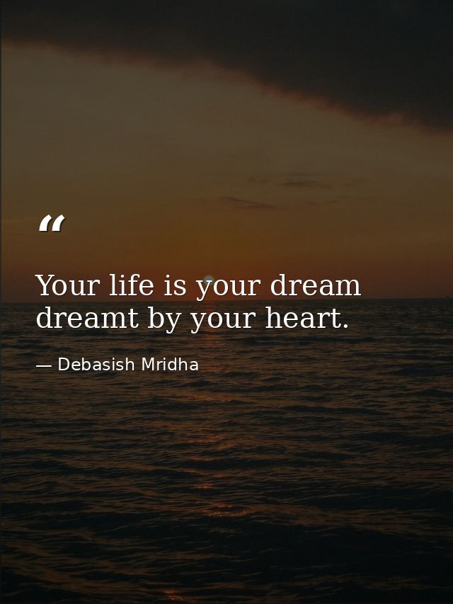 Your life is your dream dreamt by your heart. — Debasish Mridha