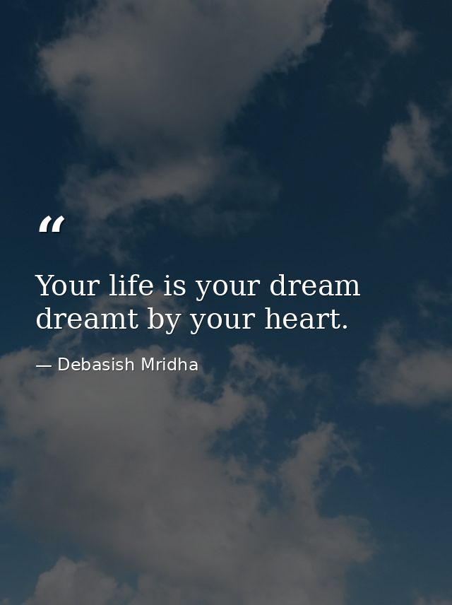 Your life is your dream dreamt by your heart. — Debasish Mridha