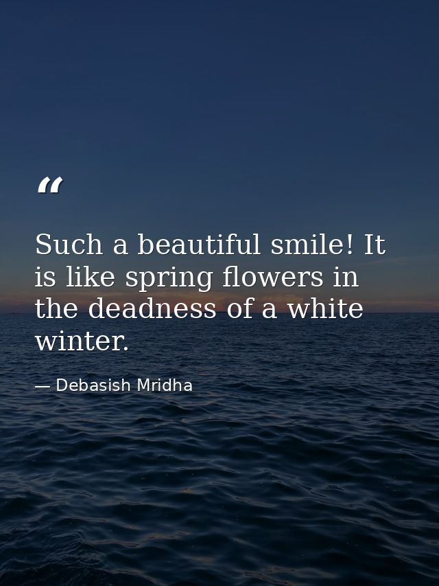 Such a beautiful smile! It is like spring flowers in the deadness of a white winter. — Debasish Mridha