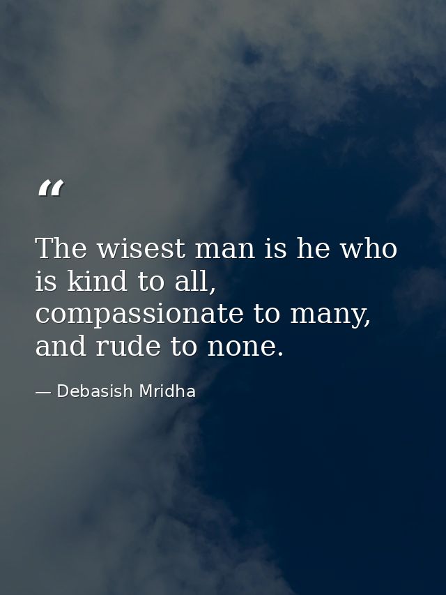 The wisest man is he who is kind to all, compassionate to many, and rude to none. — Debasish Mridha