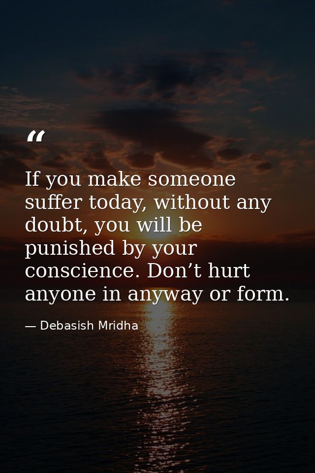 If you make someone suffer today, without any doubt, you will be punished by your conscience. Don’t hurt anyone in anywa — Debasish Mridha