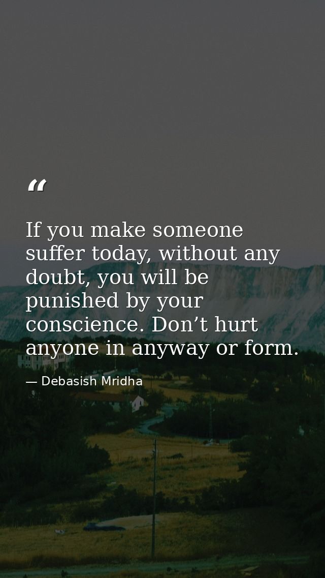 If you make someone suffer today, without any doubt, you will be punished by your conscience. Don’t hurt anyone in anywa — Debasish Mridha