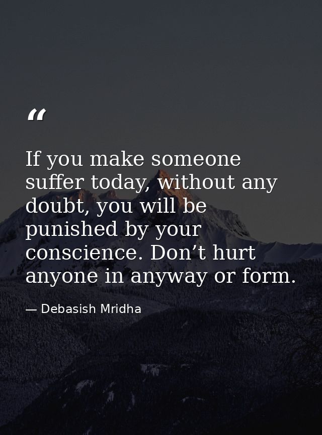 If you make someone suffer today, without any doubt, you will be punished by your conscience. Don’t hurt anyone in anywa — Debasish Mridha