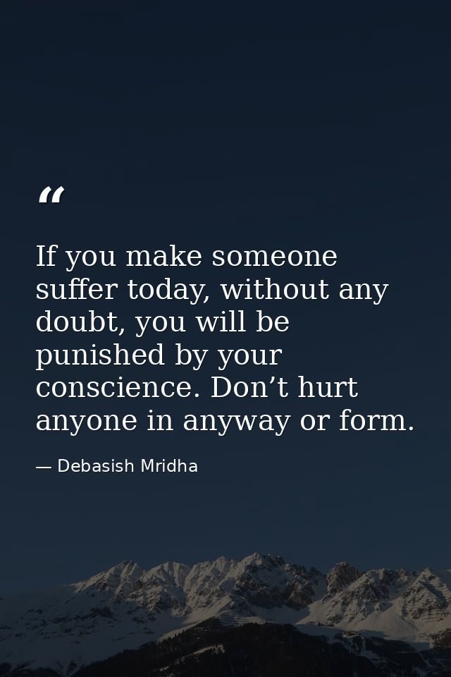 If you make someone suffer today, without any doubt, you will be punished by your conscience. Don’t hurt anyone in anywa — Debasish Mridha