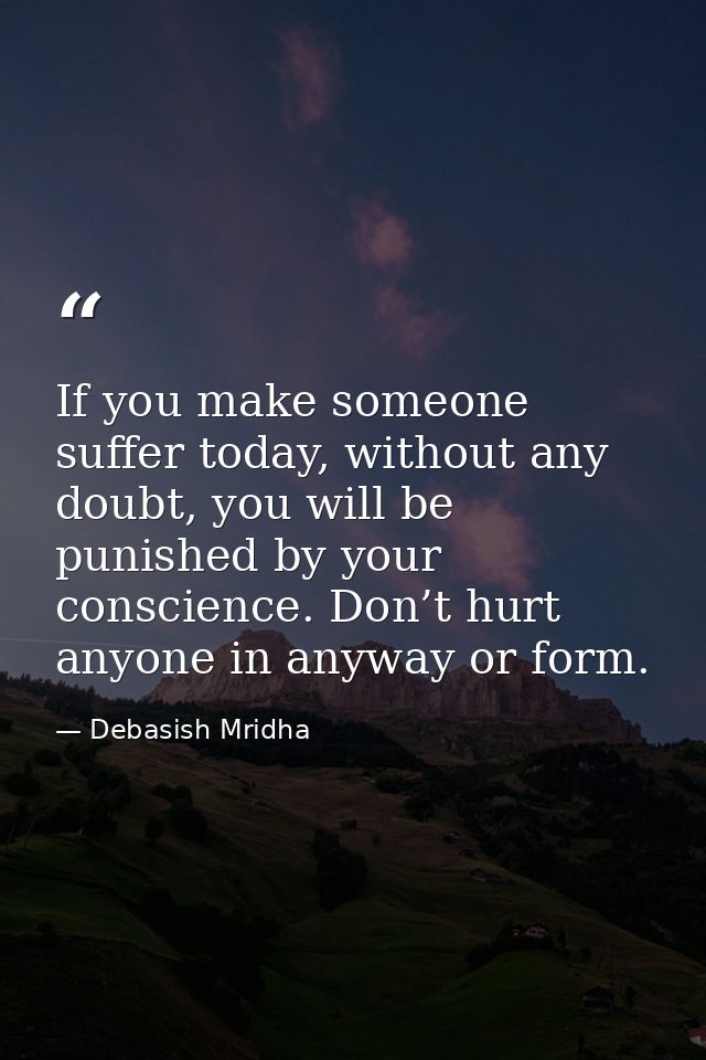 If you make someone suffer today, without any doubt, you will be punished by your conscience. Don’t hurt anyone in anywa — Debasish Mridha