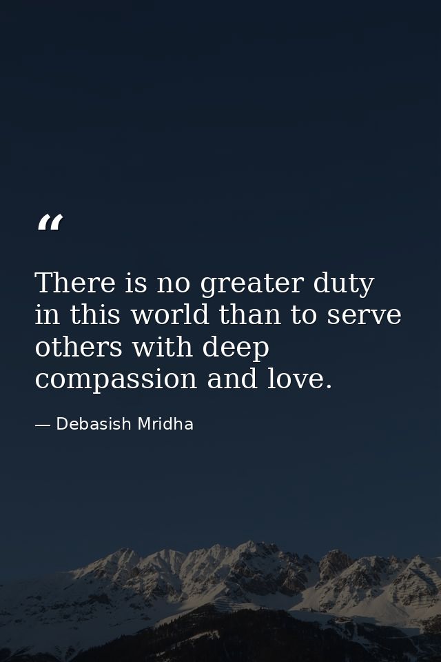 There is no greater duty in this world than to serve others with deep compassion and love. — Debasish Mridha
