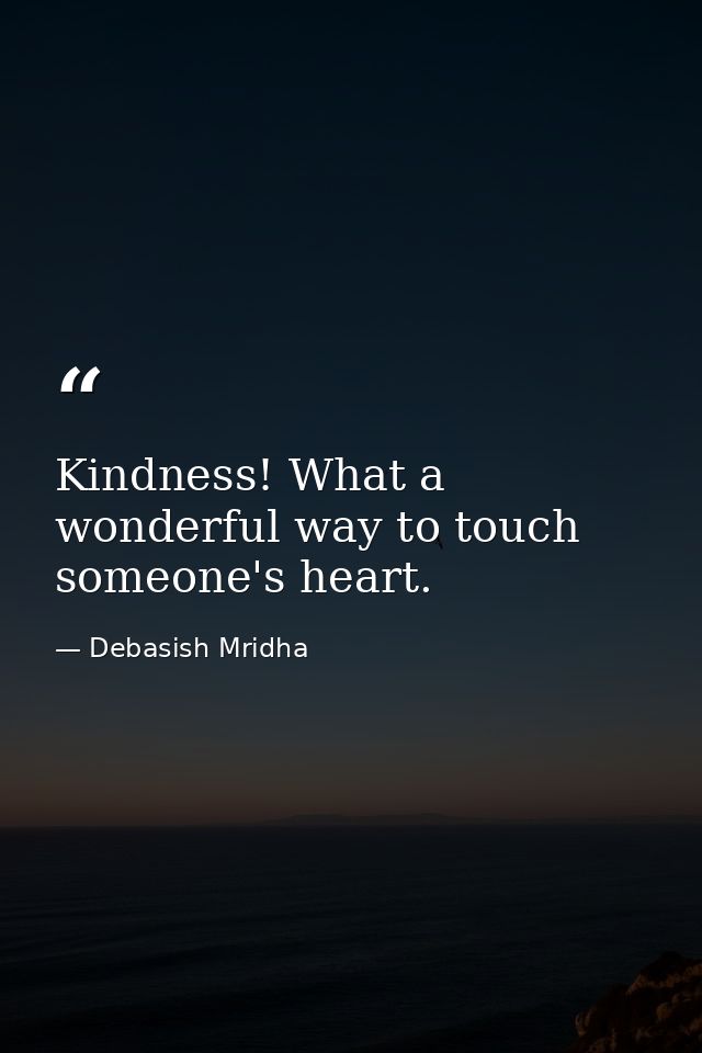 Kindness! What a wonderful way to touch someone's heart. — Debasish Mridha