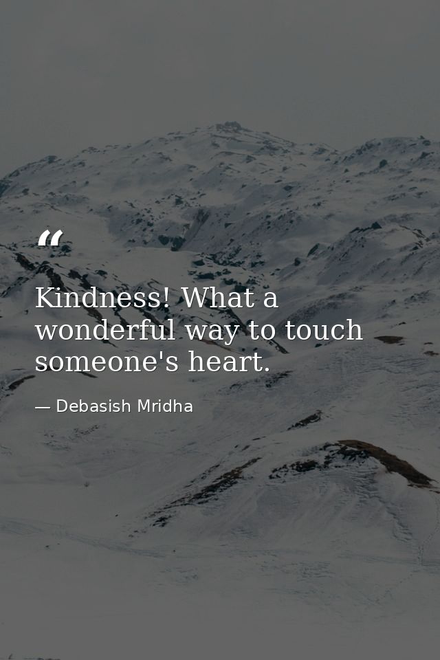 Kindness! What a wonderful way to touch someone's heart. — Debasish Mridha
