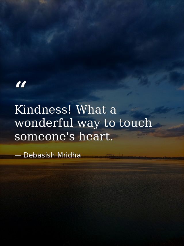 Kindness! What a wonderful way to touch someone's heart. — Debasish Mridha