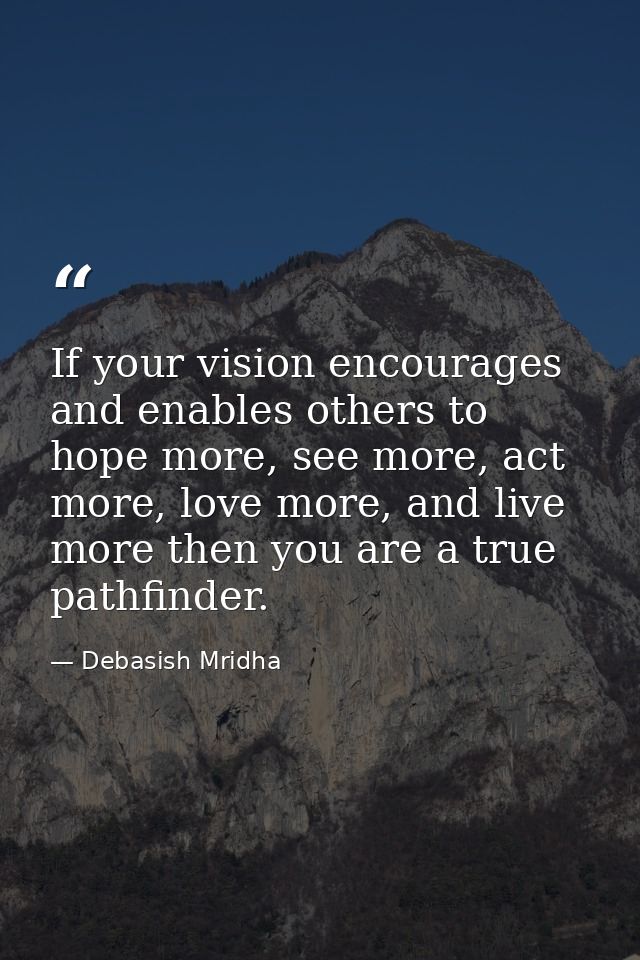 If your vision encourages and enables others to hope more, see more, act more, love more, and live more then you are a t — Debasish Mridha