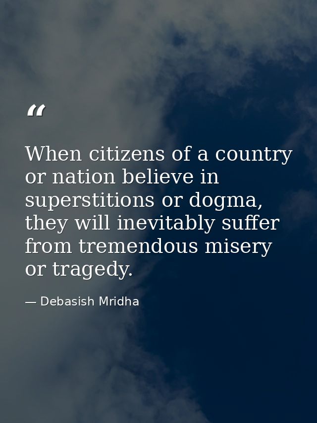 When citizens of a country or nation believe in superstitions or dogma, they will inevitably suffer from tremendous mise — Debasish Mridha