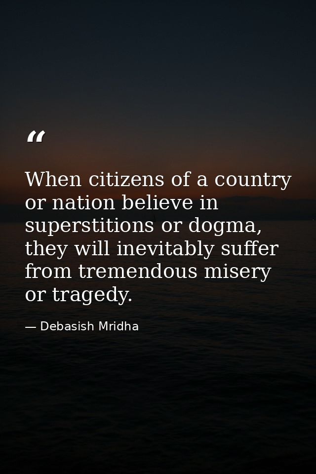 When citizens of a country or nation believe in superstitions or dogma, they will inevitably suffer from tremendous mise — Debasish Mridha