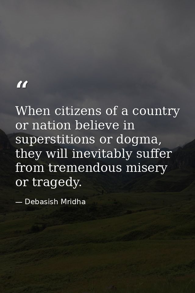 When citizens of a country or nation believe in superstitions or dogma, they will inevitably suffer from tremendous mise — Debasish Mridha