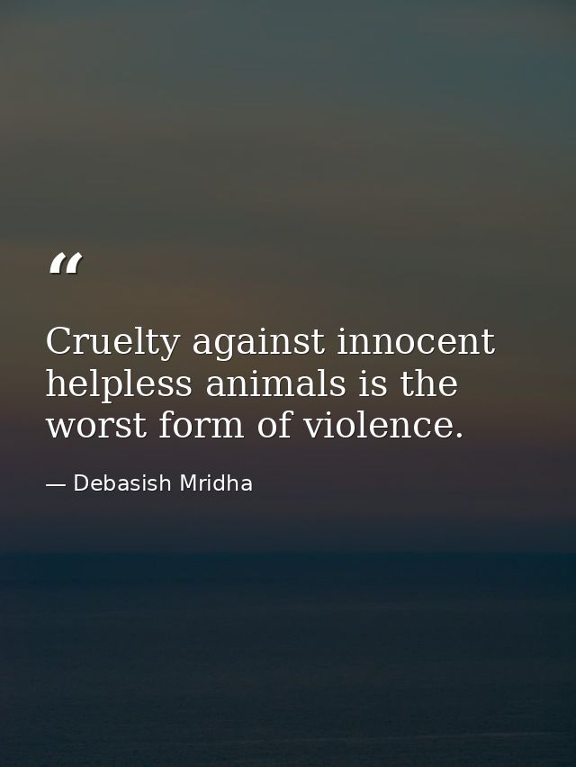 Cruelty against innocent helpless animals is the worst form of violence. — Debasish Mridha