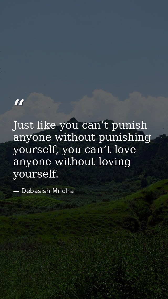 Just like you can’t punish anyone without punishing yourself, you can’t love anyone without loving yourself. — Debasish Mridha